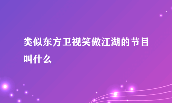 类似东方卫视笑傲江湖的节目叫什么