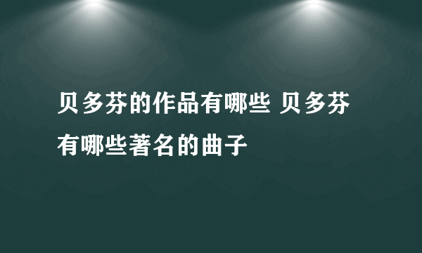 贝多芬的作品有哪些 贝多芬有哪些著名的曲子