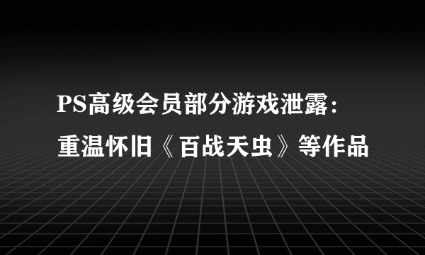 PS高级会员部分游戏泄露：重温怀旧《百战天虫》等作品