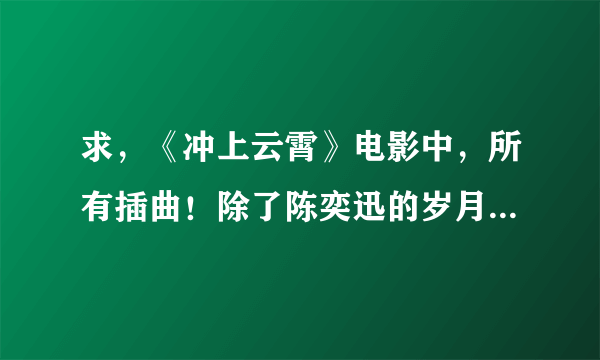 求，《冲上云霄》电影中，所有插曲！除了陈奕迅的岁月之歌还有什么？尤其那些英文歌的名字？