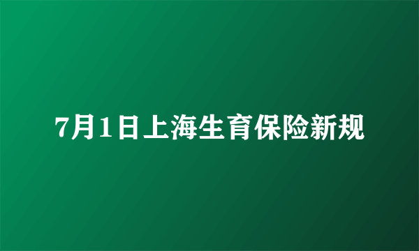 7月1日上海生育保险新规