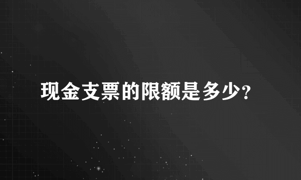 现金支票的限额是多少？