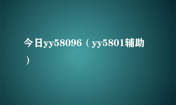 今日yy58096（yy5801辅助）