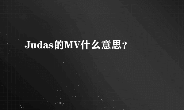 Judas的MV什么意思？