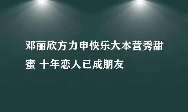 邓丽欣方力申快乐大本营秀甜蜜 十年恋人已成朋友