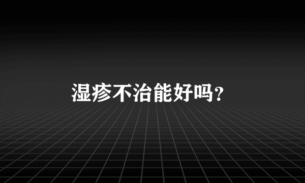 湿疹不治能好吗？