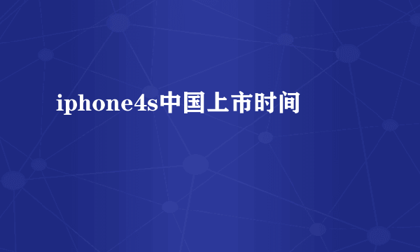 iphone4s中国上市时间