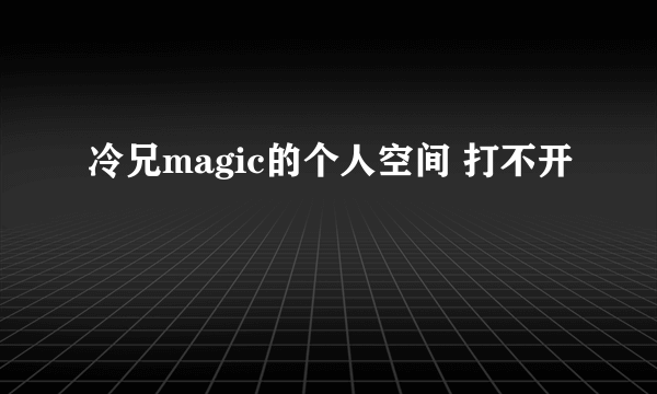 冷兄magic的个人空间 打不开