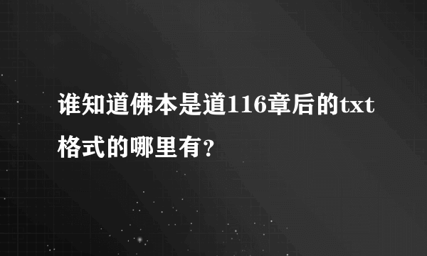 谁知道佛本是道116章后的txt格式的哪里有？