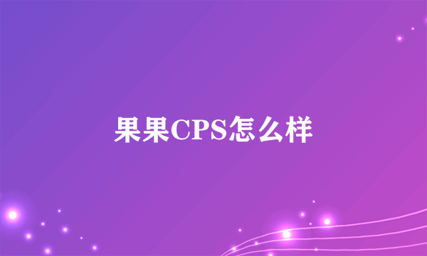 果果CPS怎么样