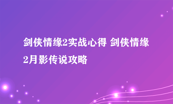 剑侠情缘2实战心得 剑侠情缘2月影传说攻略