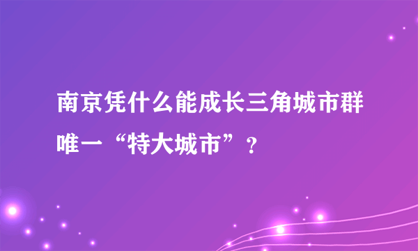 南京凭什么能成长三角城市群唯一“特大城市”？