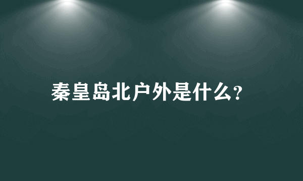 秦皇岛北户外是什么？