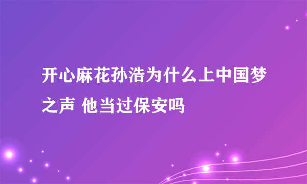 开心麻花孙浩为什么上中国梦之声 他当过保安吗