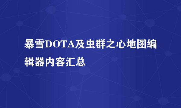 暴雪DOTA及虫群之心地图编辑器内容汇总