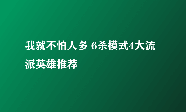 我就不怕人多 6杀模式4大流派英雄推荐