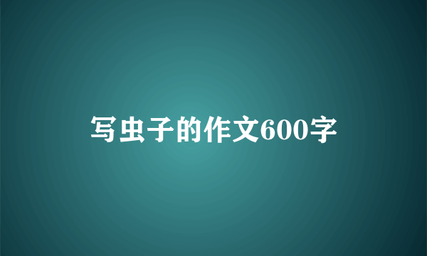 写虫子的作文600字