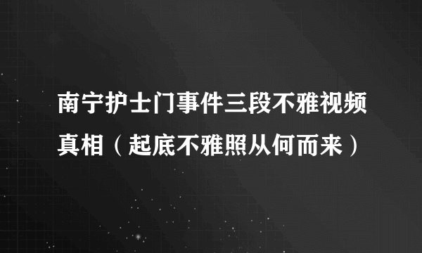 南宁护士门事件三段不雅视频真相（起底不雅照从何而来）