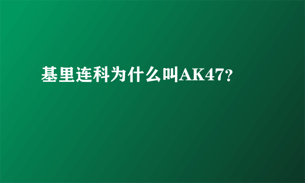 基里连科为什么叫AK47？