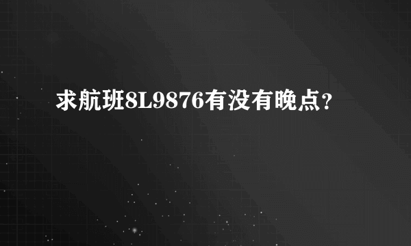 求航班8L9876有没有晚点？