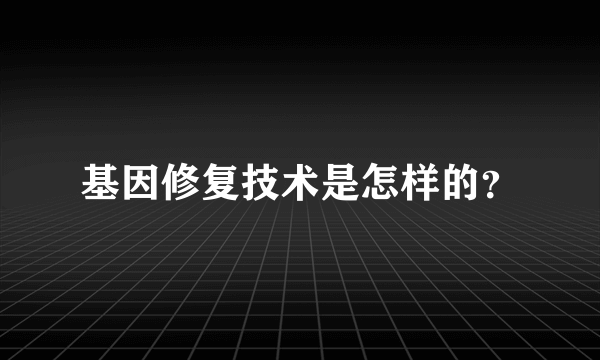 基因修复技术是怎样的？