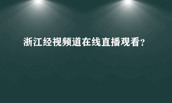 浙江经视频道在线直播观看？