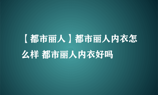 【都市丽人】都市丽人内衣怎么样 都市丽人内衣好吗