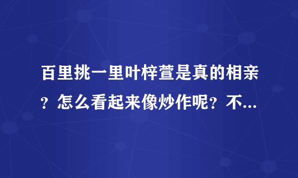 百里挑一里叶梓萱是真的相亲？怎么看起来像炒作呢？不过身材不错是模特吗？