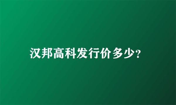 汉邦高科发行价多少？