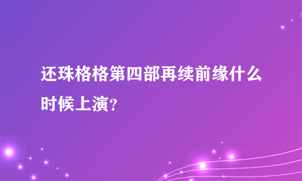 还珠格格第四部再续前缘什么时候上演？