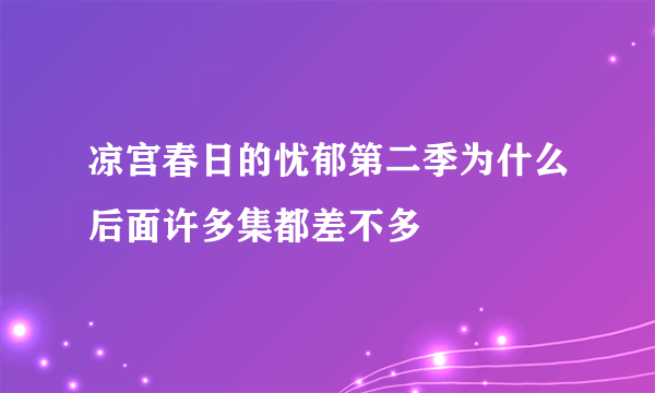 凉宫春日的忧郁第二季为什么后面许多集都差不多