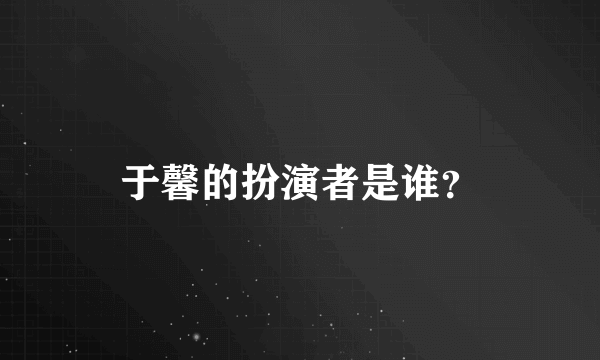 于馨的扮演者是谁？