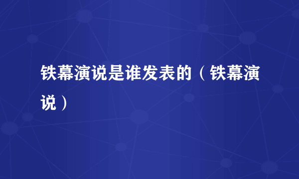 铁幕演说是谁发表的（铁幕演说）