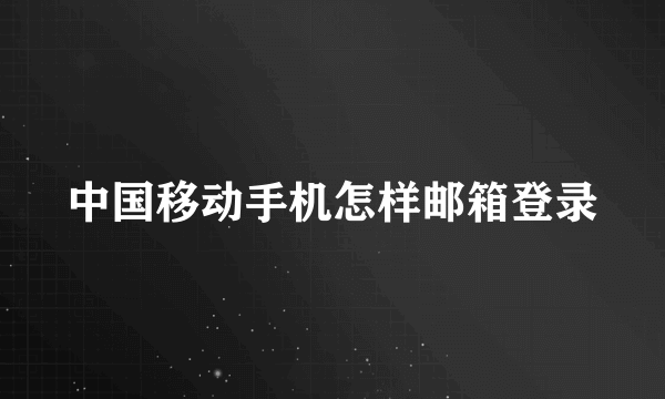 中国移动手机怎样邮箱登录