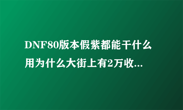 DNF80版本假紫都能干什么用为什么大街上有2万收假紫的？