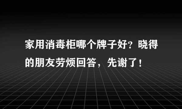 家用消毒柜哪个牌子好？晓得的朋友劳烦回答，先谢了！