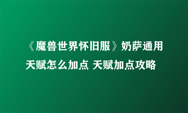 《魔兽世界怀旧服》奶萨通用天赋怎么加点 天赋加点攻略