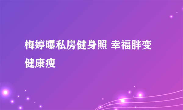 梅婷曝私房健身照 幸福胖变健康瘦