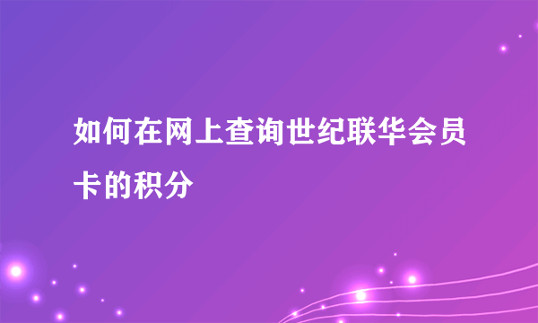 如何在网上查询世纪联华会员卡的积分