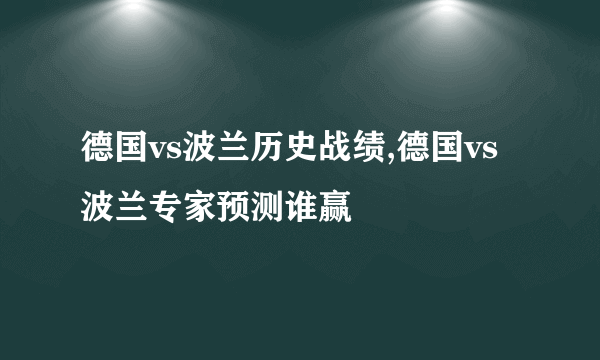 德国vs波兰历史战绩,德国vs波兰专家预测谁赢