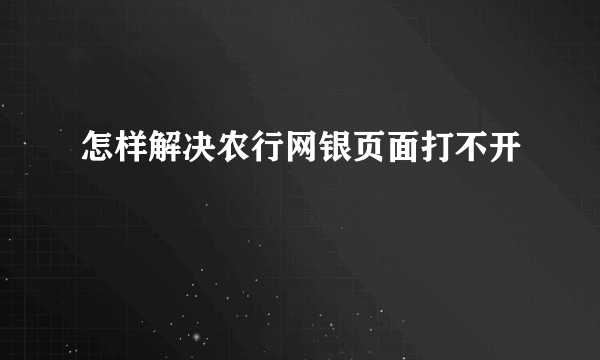 怎样解决农行网银页面打不开