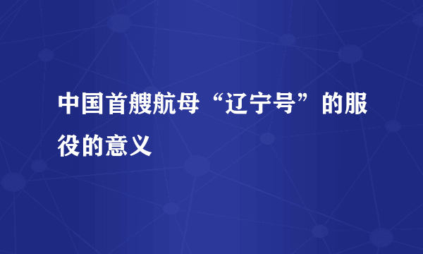 中国首艘航母“辽宁号”的服役的意义