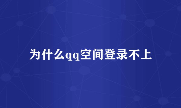 为什么qq空间登录不上