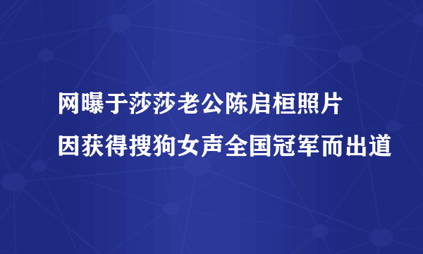 网曝于莎莎老公陈启桓照片 因获得搜狗女声全国冠军而出道