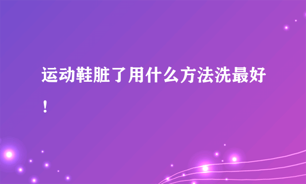 运动鞋脏了用什么方法洗最好！