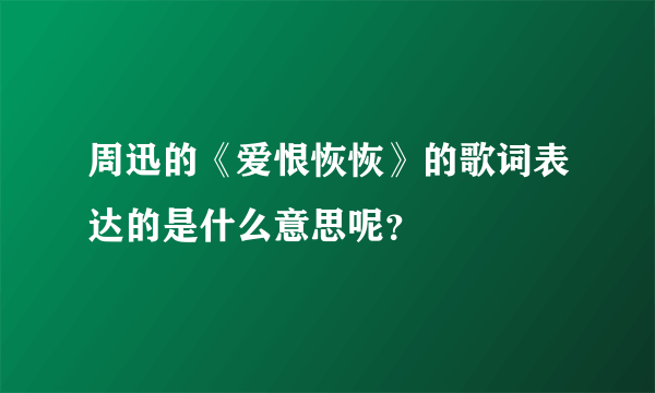 周迅的《爱恨恢恢》的歌词表达的是什么意思呢？