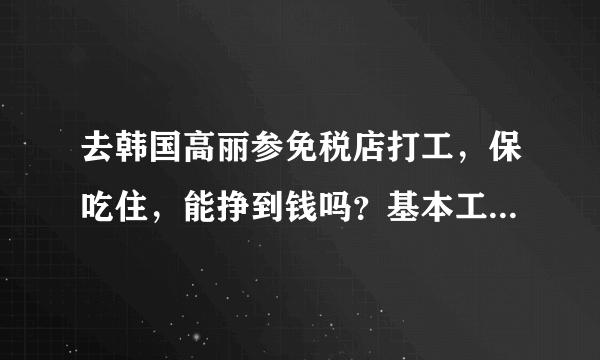 去韩国高丽参免税店打工，保吃住，能挣到钱吗？基本工资150万韩元，人民币8400，有提成。去的话费