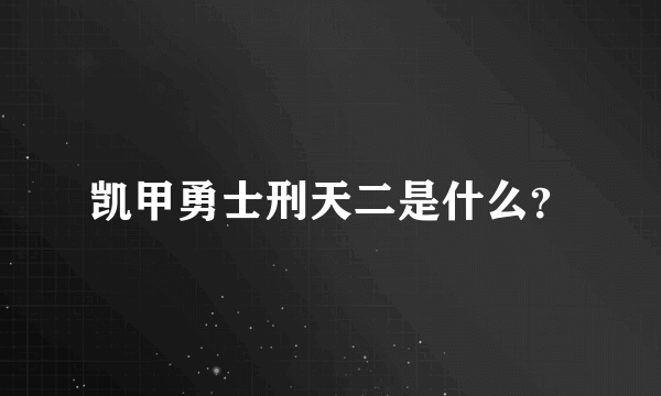 凯甲勇士刑天二是什么？