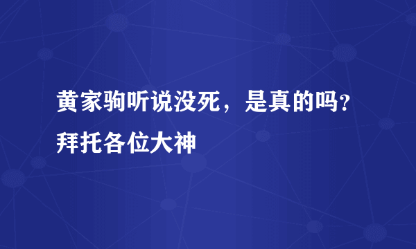 黄家驹听说没死，是真的吗？拜托各位大神