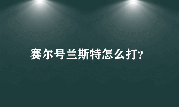 赛尔号兰斯特怎么打？